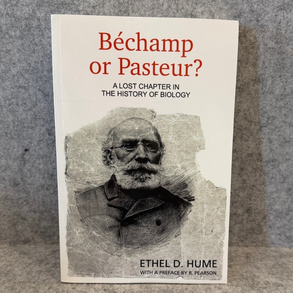 Béchamp or Pasteur? A Lost Chapter in the History of Biology by Ethel D. Hume